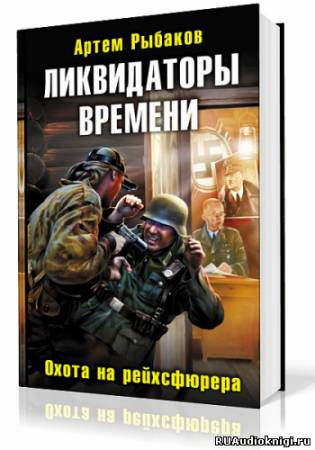 Рыбаков Артем - Ликвидаторы времени. Охота на рейхсфюрера