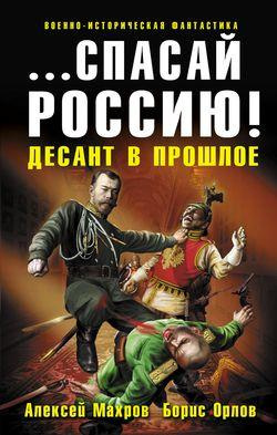 Махров Алексей, Орлов Борис - Спасай Россию! Десант в прошлое