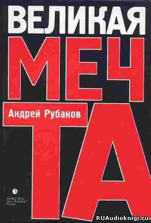 Рубанов Андрей - Великая мечта