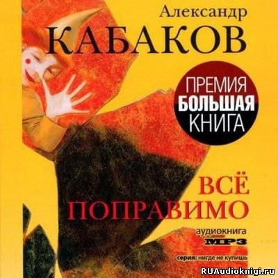 Кабаков Александр - Всё поправимо: хроники частной жизни