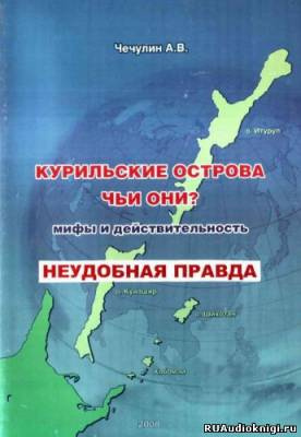 Чечулин А. В. - Курильские острова. Чьи они? Мифы и действительность