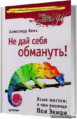 Вемъ Александр - Не дай себя обмануть! Язык жестов: о чем умолчал Пол Экман