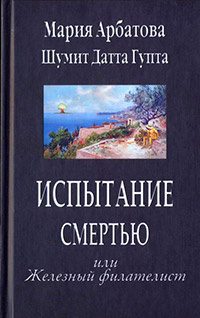 Арбатова Мария, Гупта Шумит Датта - Испытание смертью, или Железный филателист