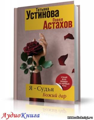 Устинова Татьяна, Астахов Павел - Я судья. Божий дар