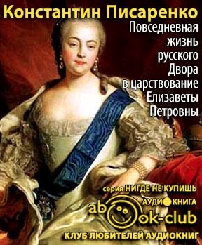 Писаренко Константин - Повседневная жизнь русского Двора в царствование Елизаветы Петровны