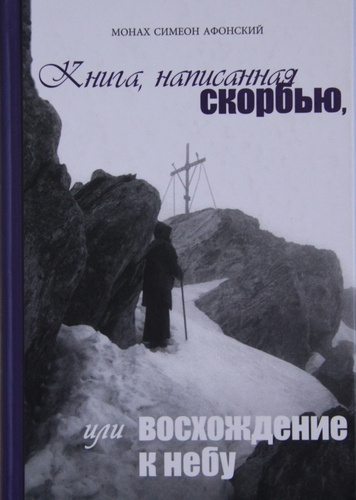 Монах Симеон Афонский - Книга, написанная скорбью, или Восхождение к Небу