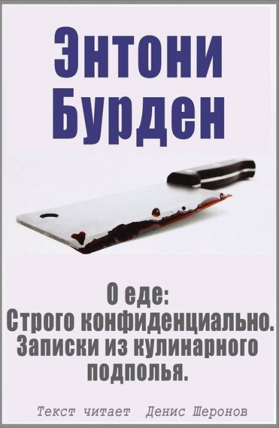 Бурден Энтони - О еде: Строго конфиденциально. Записки из кулинарного подполья