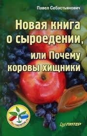 Себастьянович Павел - Новая книга о сыроедении, или Почему коровы хищники