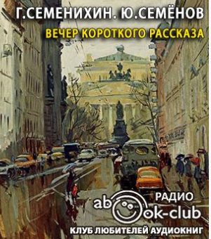 Семенихин Геннадий, Семёнов Юлиан - Вечер короткого рассказа