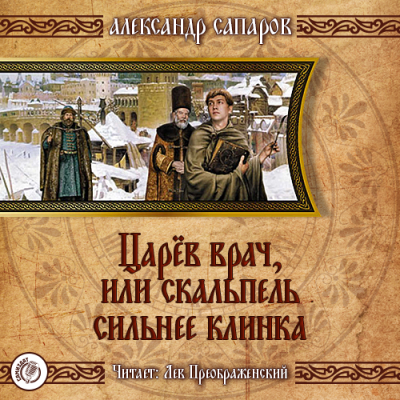 Сапаров Александр - Царёв врач, или Когда скальпель сильнее клинка