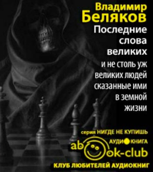 Беляков Владимир - Последние слова великих и не столь уж великих людей, сказанные ими в земной жизни