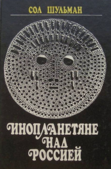 Шульман Сол - Инопланетяне над Россией. Поразительные факты и новые гипотезы