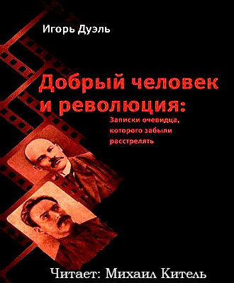 Дуэль Игорь - Добрый человек и революция. Записки очевидца, которого забыли расстрелять