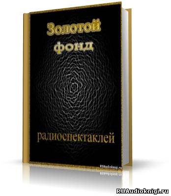 Золотой фонд радиоспектаклей. Часть 6