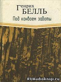 Бёлль Генрих - Под конвоем заботы