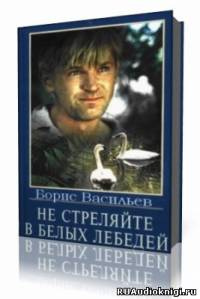 Васильев Борис - Не стреляйте в белых лебедей