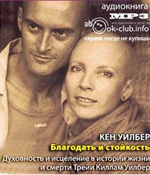 Уилбер Кен -  Благодать и стойкость. Духовность и исцеление в истории жизни и смерти Трейи Киллам Уилбер