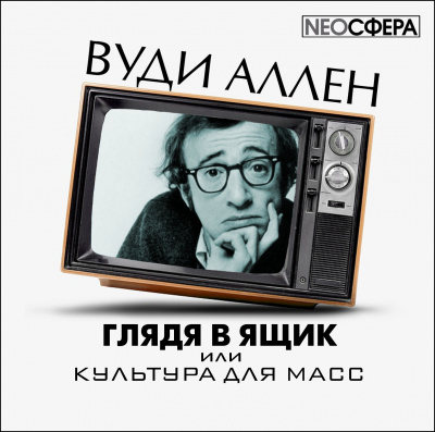 Аллен Вуди - Глядя в ящик, или культура для масс