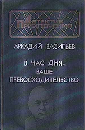 Васильев Аркадий - В час дня, Ваше превосходительство