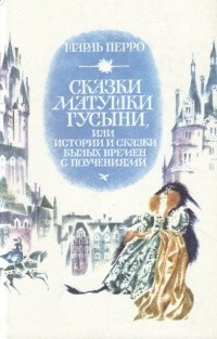 Перро Шарль - Сказки матушки Гусыни, или Истории и сказки былых времён с поучениями