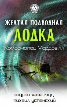 Успенский Михаил, Лазарчук Андрей - Желтая подводная лодка «Комсомолец Мордовии»