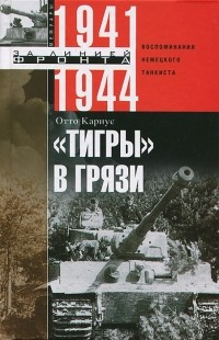 Кариус Отто - «Тигры» в грязи. Воспоминания немецкого танкиста.