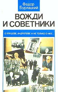 Бурлацкий Фёдор - Вожди и советники. О Хрущеве, Андропове и не только о них