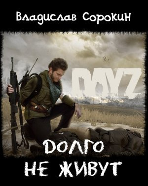 Сорокин Владислав - Долго не живут (DAYZ)