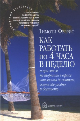 Феррис Тимоти - Как работать по 4 часа в неделю и при этом не торчать в офисе «от звонка до звонка», жить где угодно и богатеть