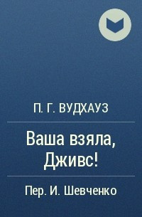 Вудхауз Пэлем Грэнвил - Ваша взяла, Дживс!