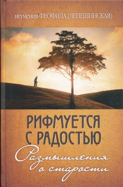 игумения Феофила (Лепешинская) - Рифмуется с радостью. Размышления о старости