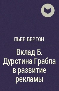 Бертон Пьер - Вклад Б. Дурстина Грабла в развитие рекламы