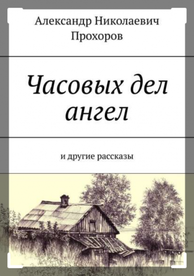 Прохоров Александр - Часовых дел ангел и другие рассказы