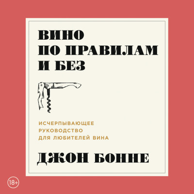 Вино по правилам и без: Исчерпывающее руководство для любителей вина