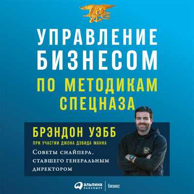 Управление бизнесом по методикам спецназа: Советы снайпера, ставшего генеральным директором