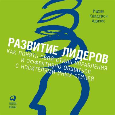 Развитие лидеров. Как понять свой стиль управления и эффективно общаться с носителями иных стилей