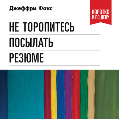 Не торопитесь посылать резюме: Нетрадиционные советы тем, кто хочет найти работу свой мечты