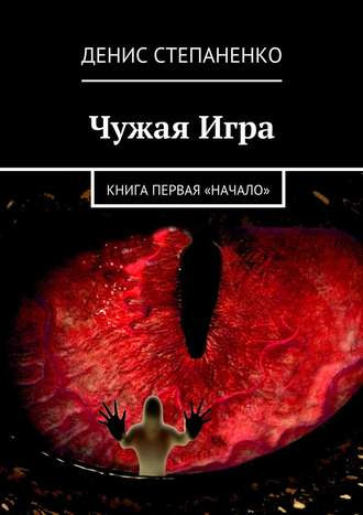 Степаненко Денис - Чужая игра. Книга первая. Начало