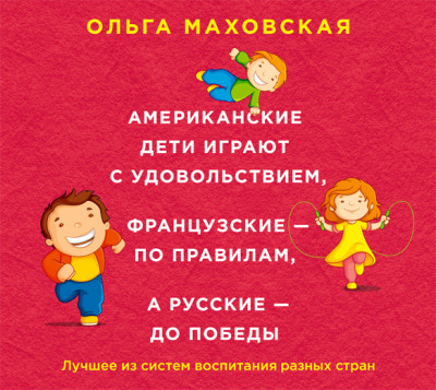 Американские дети играют с удовольствием, французские – по правилам, а русские – до победы. Лучшее из систем воспитания разных стран