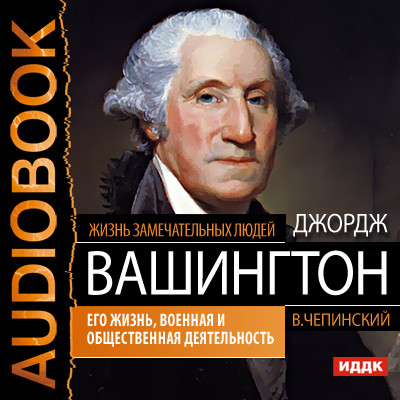 Джордж Вашингтон. Его жизнь, военная и общественная деятельность