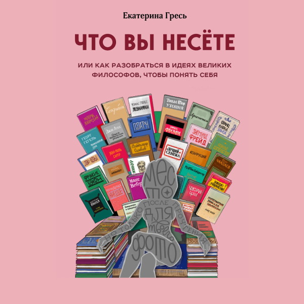 Что вы несете, или как разобраться в идеях великих философов, чтобы понять себя