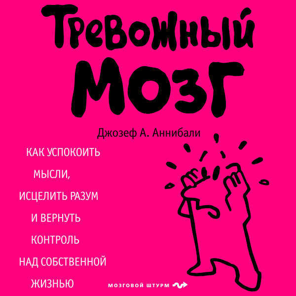 Тревожный мозг. Как успокоить мысли, исцелить разум и вернуть контроль над собственной жизнью