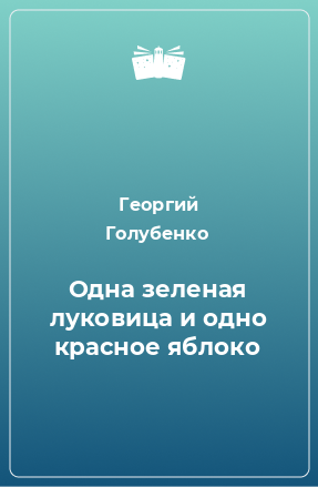 Голубенко Георгий - Одна зелёная луковица и одно красное яблоко