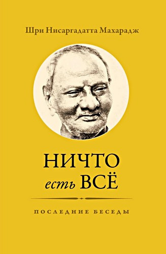 Нисаргадатта Махарадж - Ничто есть Всё. Последние беседы