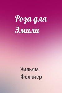 Фолкнер Уильям - Роза для Эмили