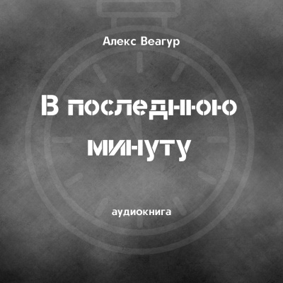 Веагур Алекс - В последнюю минуту